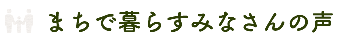 まちで暮らすみなさんの声